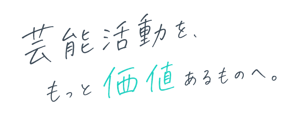 芸能活動を、もっと価値あるものへ。